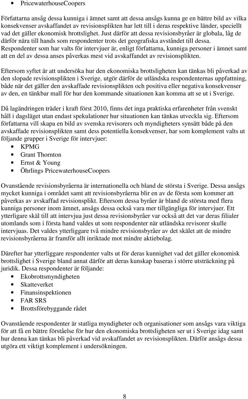 Respondenter som har valts för intervjuer är, enligt författarna, kunniga personer i ämnet samt att en del av dessa anses påverkas mest vid avskaffandet av revisionsplikten.
