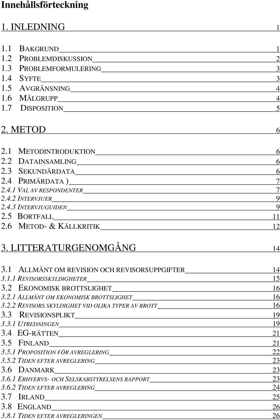 1 ALLMÄNT OM REVISION OCH REVISORSUPPGIFTER 14 3.1.1 REVISORSSKYLDIGHETER 15 3.2 EKONOMISK BROTTSLIGHET 16 3.2.1 ALLMÄNT OM EKONOMISK BROTTSLIGHET 16 3.2.2 REVISORS SKYLDIGHET VID OLIKA TYPER AV BROTT 16 3.