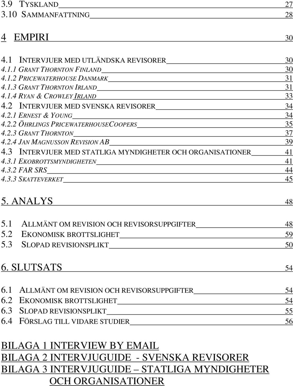 3 INTERVJUER MED STATLIGA MYNDIGHETER OCH ORGANISATIONER 41 4.3.1 EKOBROTTSMYNDIGHETEN 41 4.3.2 FAR SRS 44 4.3.3 SKATTEVERKET 45 5. ANALYS 48 5.1 ALLMÄNT OM REVISION OCH REVISORSUPPGIFTER 48 5.