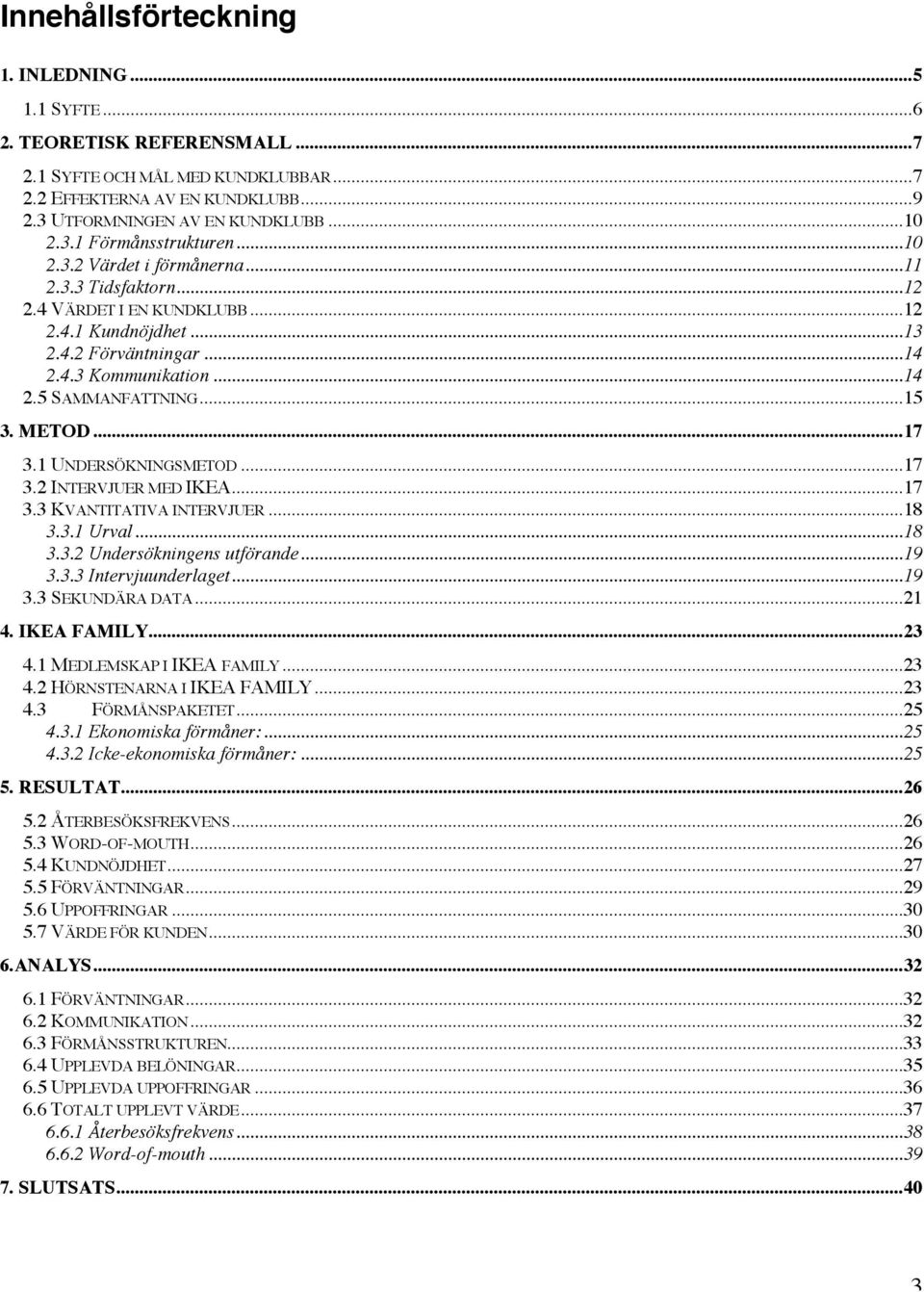 ..17 3.1 UNDERSÖKNINGSMETOD...17 3.2 INTERVJUER MED IKEA...17 3.3 KVANTITATIVA INTERVJUER...18 3.3.1 Urval...18 3.3.2 Undersökningens utförande...19 3.3.3 Intervjuunderlaget...19 3.3 SEKUNDÄRA DATA.