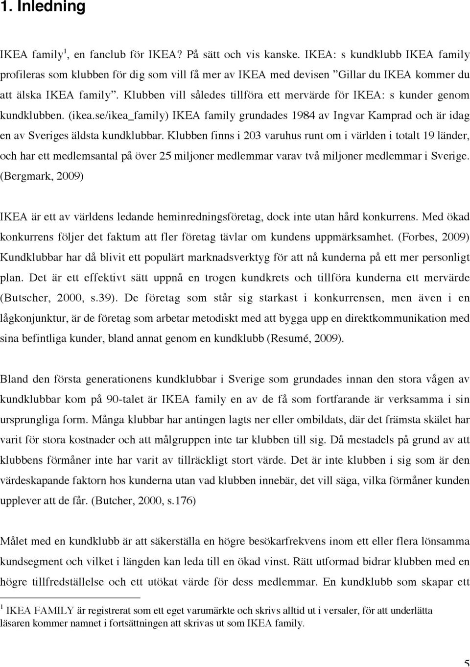 Klubben vill således tillföra ett mervärde för IKEA: s kunder genom kundklubben. (ikea.se/ikea_family) IKEA family grundades 1984 av Ingvar Kamprad och är idag en av Sveriges äldsta kundklubbar.