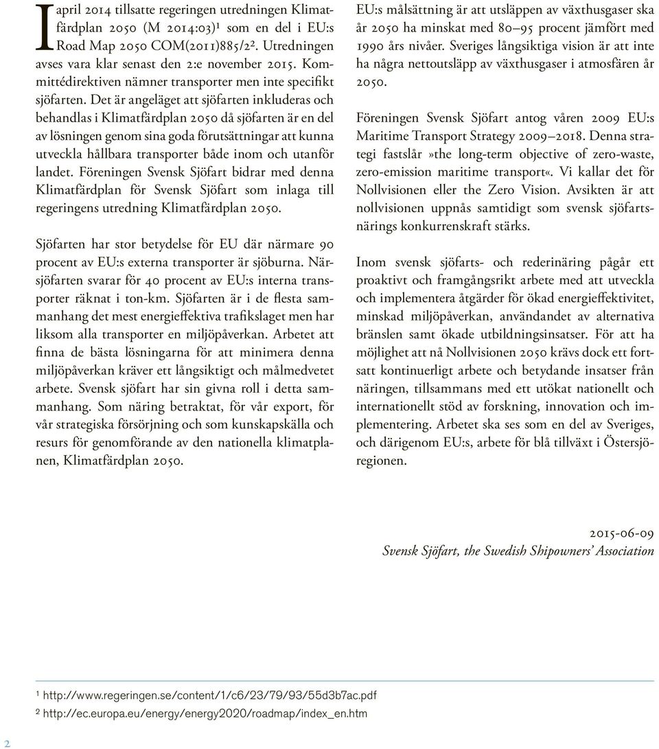 Det är angeläget att sjöfarten inkluderas och behandlas i Klimatfärdplan 2050 då sjöfarten är en del av lösningen genom sina goda förutsättningar att kunna utveckla hållbara transporter både inom och