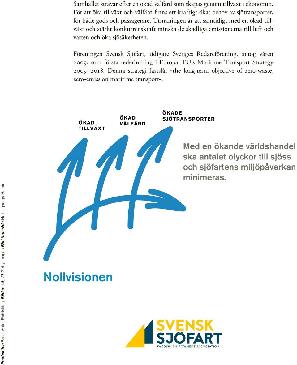 Föreningen Svensk Sjöfart, tidigare Sveriges Redareförening, antog våren 2009, som första rederinäring i Europa, EU:s Maritime Transport Strategy 2009 2018.