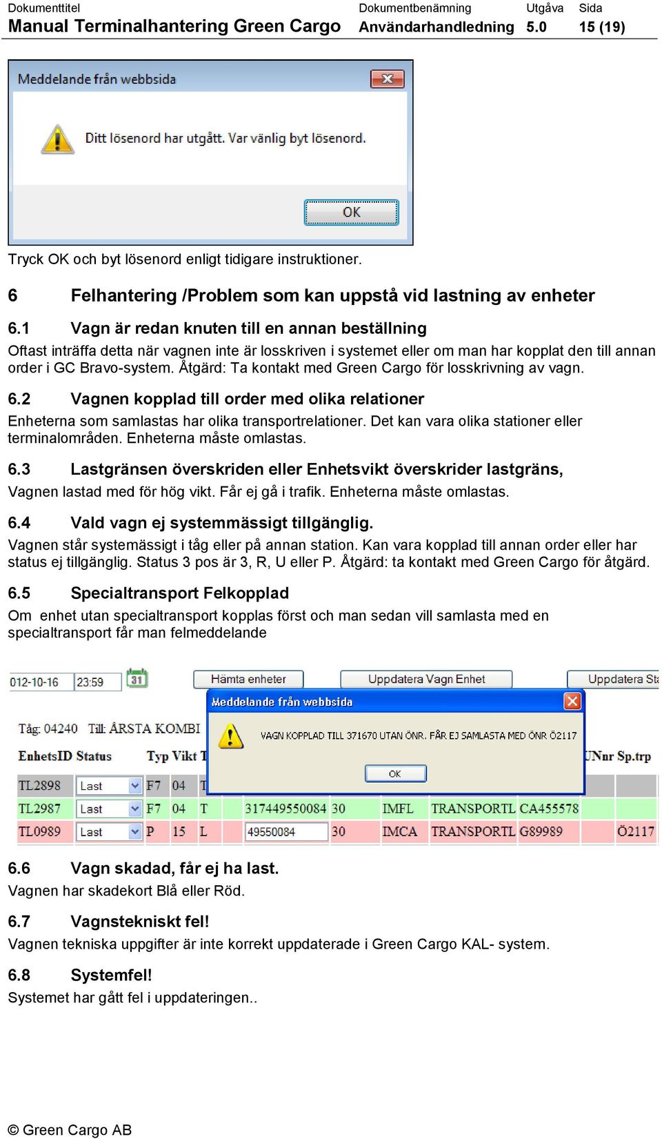 Åtgärd: Ta kontakt med Green Cargo för losskrivning av vagn. 6.2 Vagnen kopplad till order med olika relationer Enheterna som samlastas har olika transportrelationer.