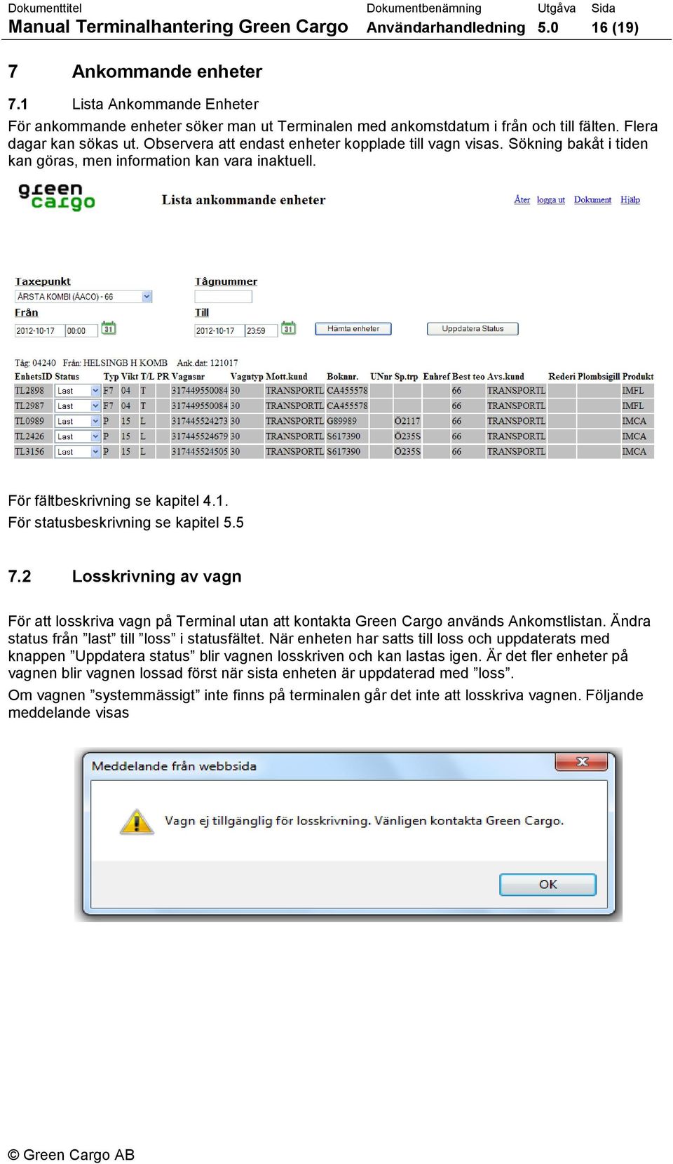 Sökning bakåt i tiden kan göras, men information kan vara inaktuell. För fältbeskrivning se kapitel 4.1. För statusbeskrivning se kapitel 5.5 7.