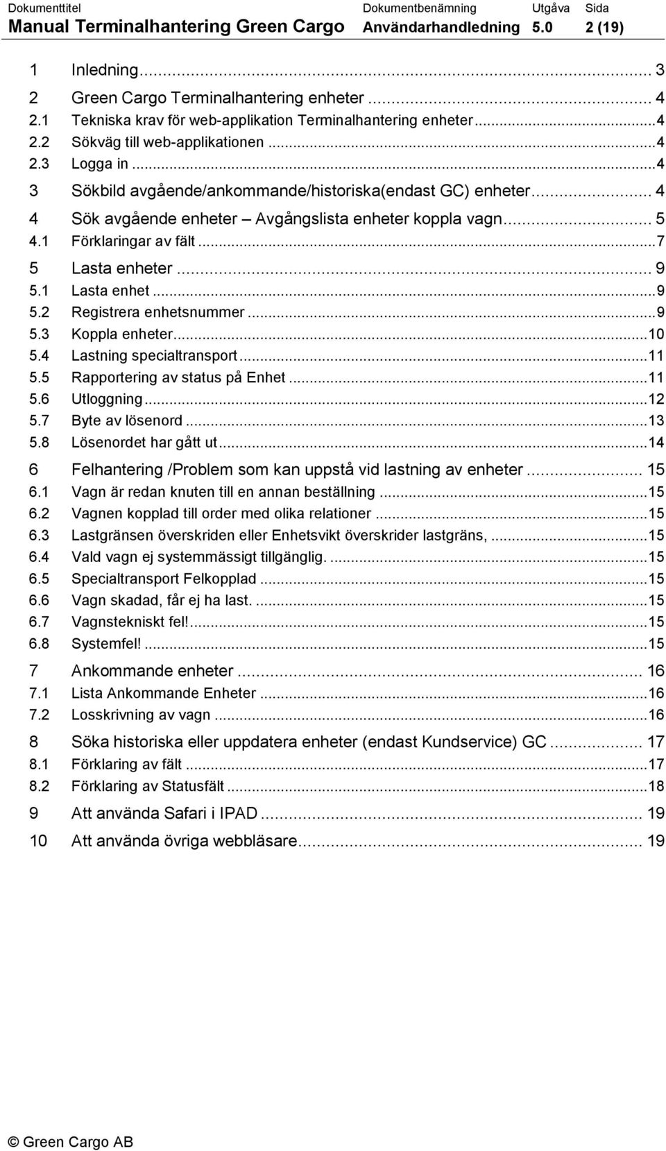 1 Lasta enhet... 9 5.2 Registrera enhetsnummer... 9 5.3 Koppla enheter... 10 5.4 Lastning specialtransport... 11 5.5 Rapportering av status på Enhet... 11 5.6 Utloggning... 12 5.7 Byte av lösenord.