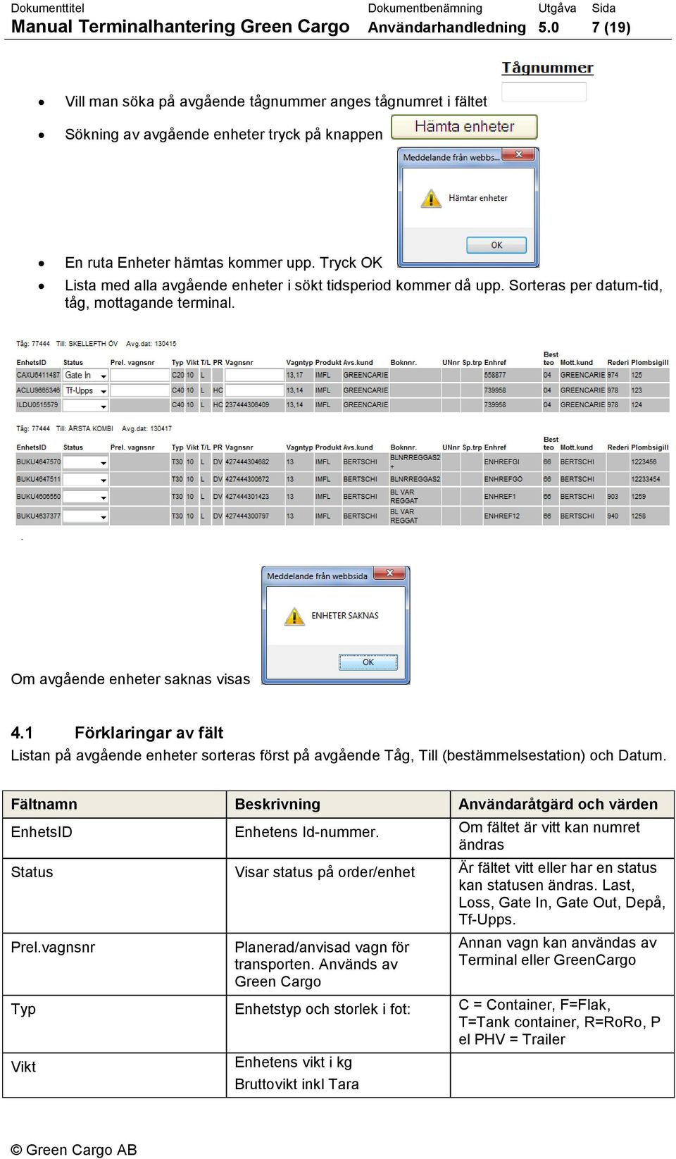 Tryck OK Lista med alla avgående enheter i sökt tidsperiod kommer då upp. Sorteras per datum-tid, tåg, mottagande terminal. Om avgående enheter saknas visas 4.