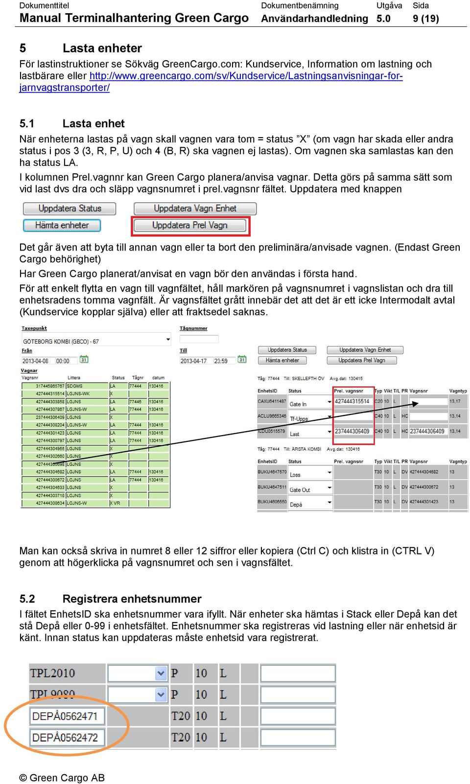 1 Lasta enhet När enheterna lastas på vagn skall vagnen vara tom = status X (om vagn har skada eller andra status i pos 3 (3, R, P, U) och 4 (B, R) ska vagnen ej lastas).