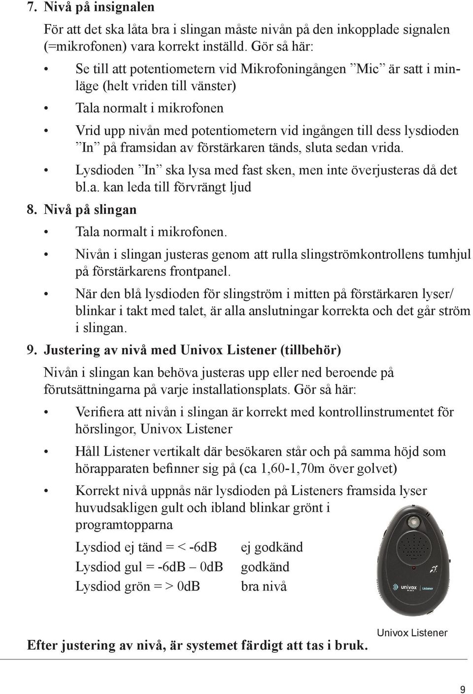 lysdioden In på framsidan av förstärkaren tänds, sluta sedan vrida. Lysdioden In ska lysa med fast sken, men inte överjusteras då det bl.a. kan leda till förvrängt ljud 8.