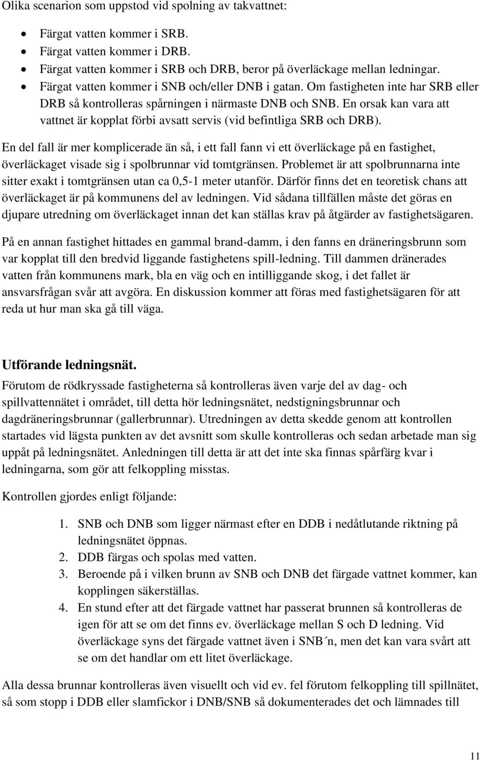 En orsak kan vara att vattnet är kopplat förbi avsatt servis (vid befintliga SRB och DRB).