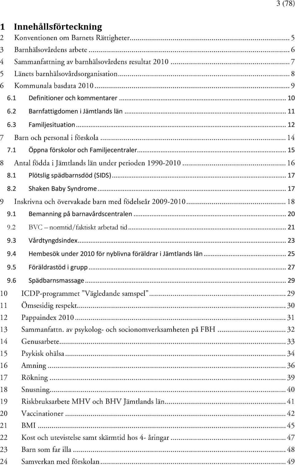 2 Shaken Baby Syndrome... 17 9.1 Bemanning på barnavårdscentralen... 20 9.2 BVC normtid/faktiskt arbetad tid... 21 9.