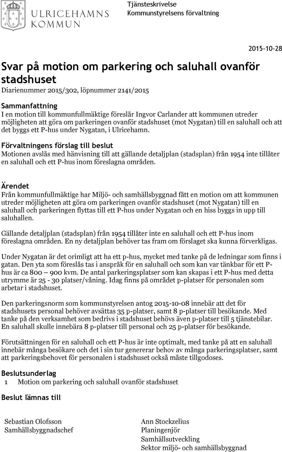 Förvaltningens förslag till beslut Motionen avslås med hänvisning till att gällande detaljplan (stadsplan) från 1954 inte tillåter en saluhall och ett P-hus inom föreslagna områden.