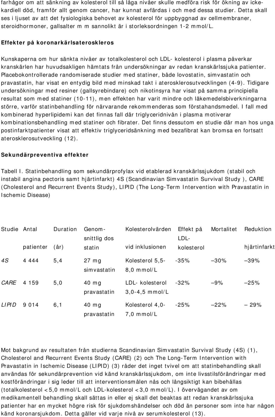 Effekter på koronarkärlsateroskleros Kunskaperna om hur sänkta nivåer av totalkolesterol och LDL- kolesterol i plasma påverkar kranskärlen har huvudsakligen hämtats från undersökningar av redan