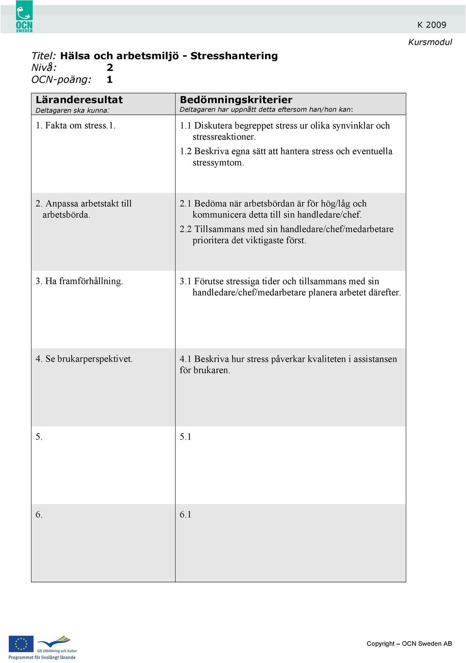 3. Ha framförhållning. 3.1 Förutse stressiga tider och tillsammans med sin handledare/chef/medarbetare planera arbetet därefter. 4.