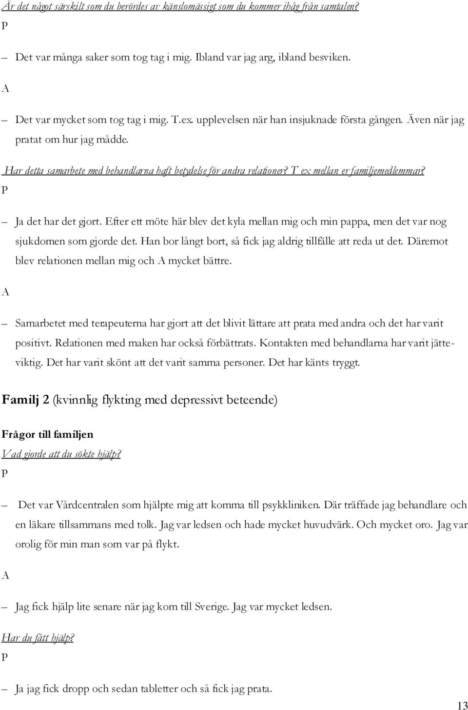Ja det har det gjort. Efter ett möte här blev det kyla mellan mig och min pappa, men det var nog sjukdomen som gjorde det. Han bor långt bort, så fick jag aldrig tillfälle att reda ut det.