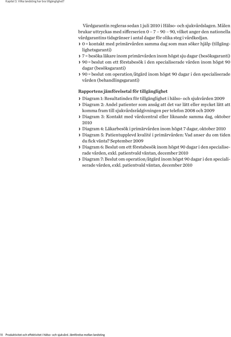 > > 0 = kontakt med primärvården samma dag som man söker hjälp (tillgänglighetsgaranti) > > 7 = besöka läkare inom primärvården inom högst sju dagar (besöks garanti) > > 90 = beslut om ett