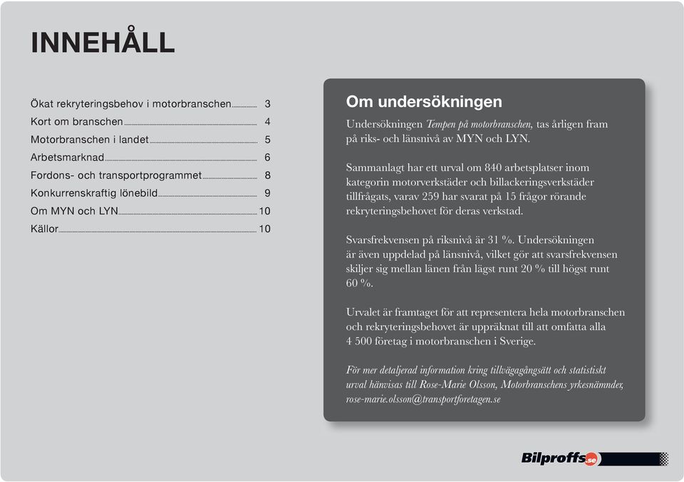 Sammanlagt har ett urval om 840 arbetsplatser inom kategorin motorverkstäder och billackeringsverkstäder tillfrågats, varav 259 har svarat på 15 frågor rörande rekryteringsbehovet för deras verkstad.