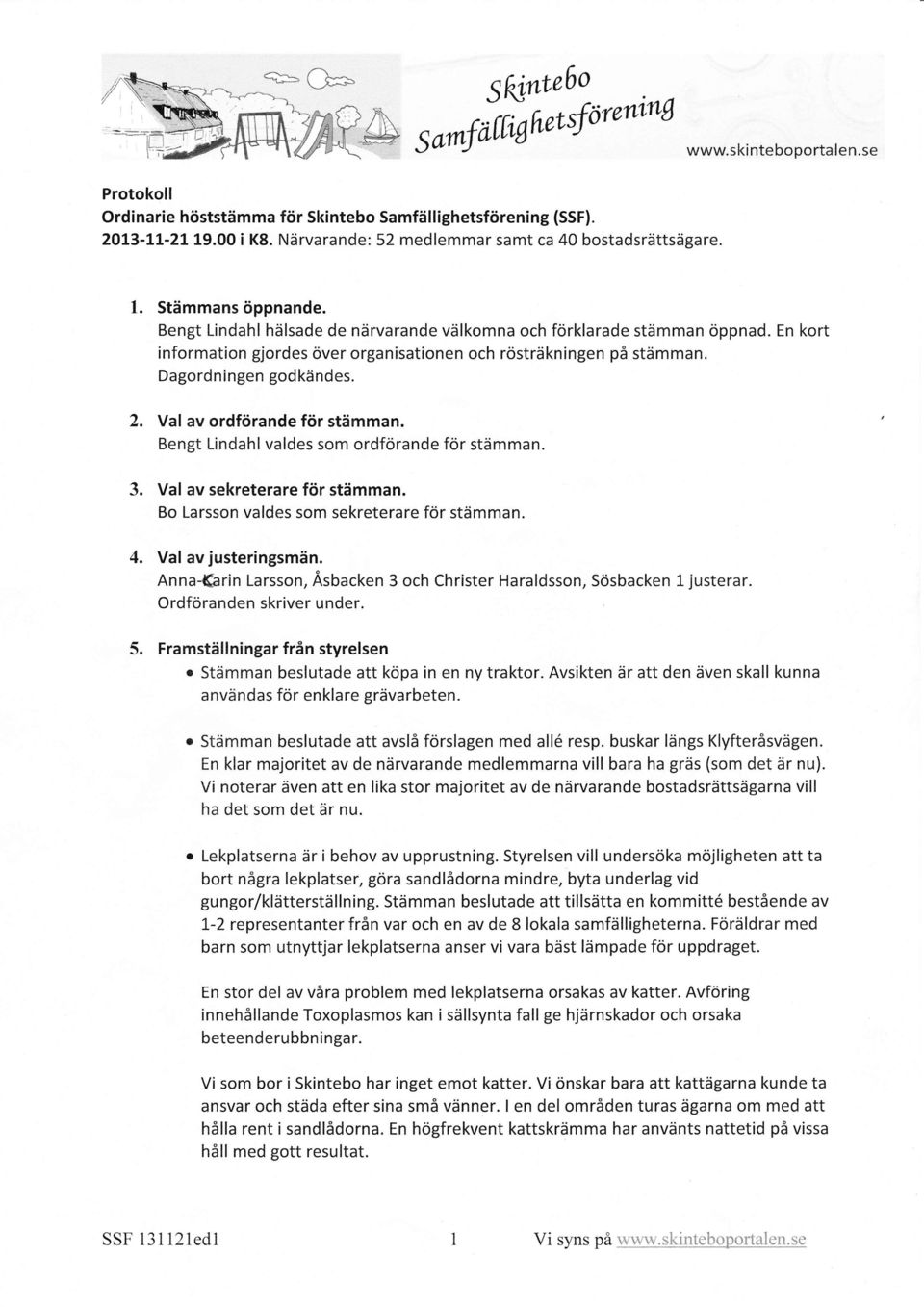 En kort information gjordes över organisationen och rösträkningen på stämman. Dagordningen godkändes. 2. Val av ordförande för stämman. Bengt Lindahl valdes som ordförande för stämman. 3.