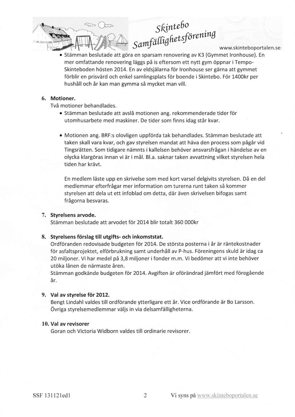 En av eldsjälarna för lronhouse ser gärna att gymmet förblir en prisvärd och enkel samlingsplats för boende i Skintebo. För 1400kr per hushåll och år kan man gymma så mycket man vill. 6. Motioner.