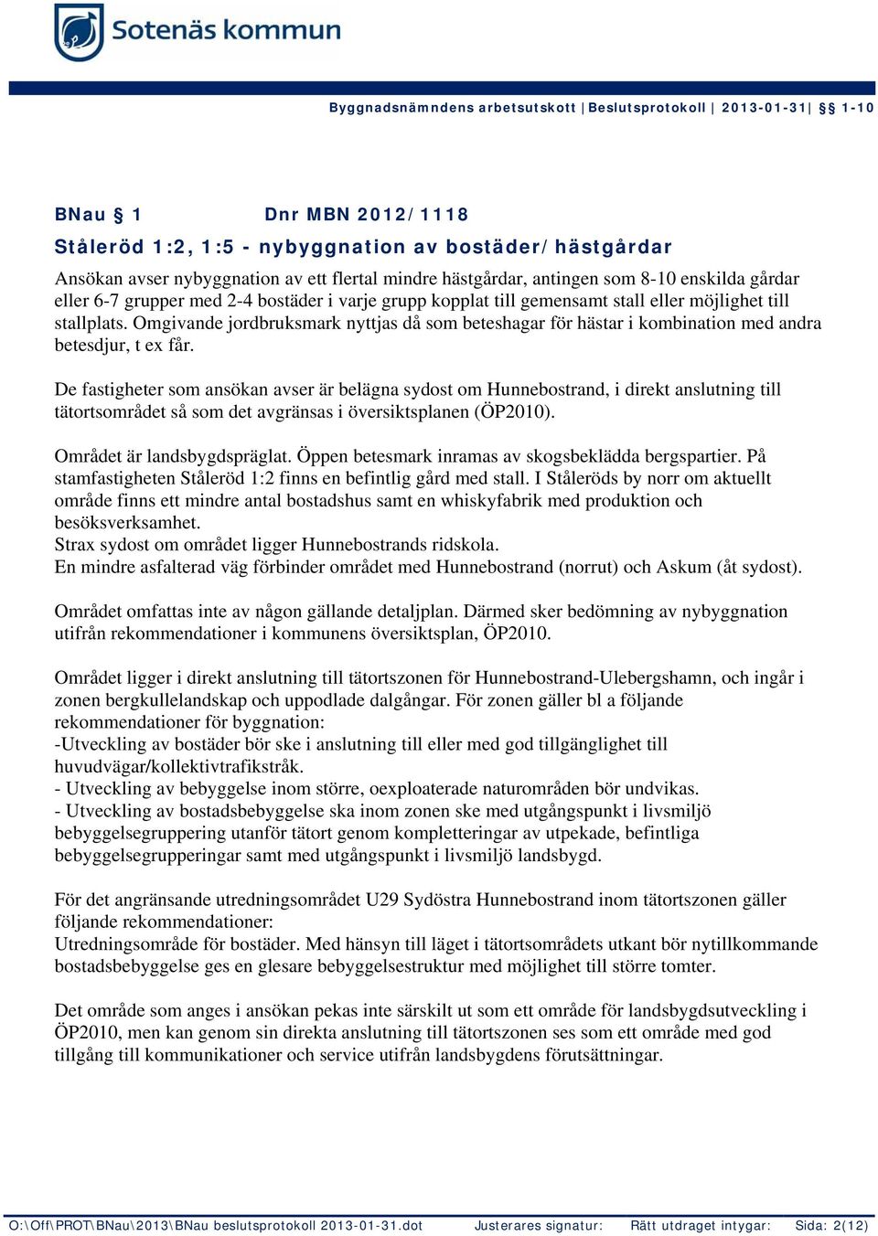 De fastigheter som ansökan avser är belägna sydost om Hunnebostrand, i direkt anslutning till tätortsområdet så som det avgränsas i översiktsplanen (ÖP2010). Området är landsbygdspräglat.