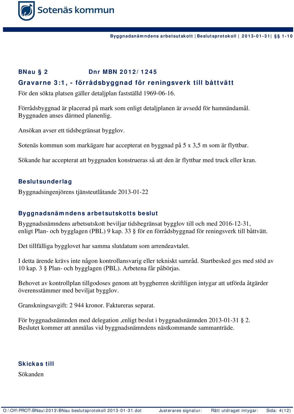 Sotenäs kommun som markägare har accepterat en byggnad på 5 x 3,5 m som är flyttbar. Sökande har accepterat att byggnaden konstrueras så att den är flyttbar med truck eller kran.