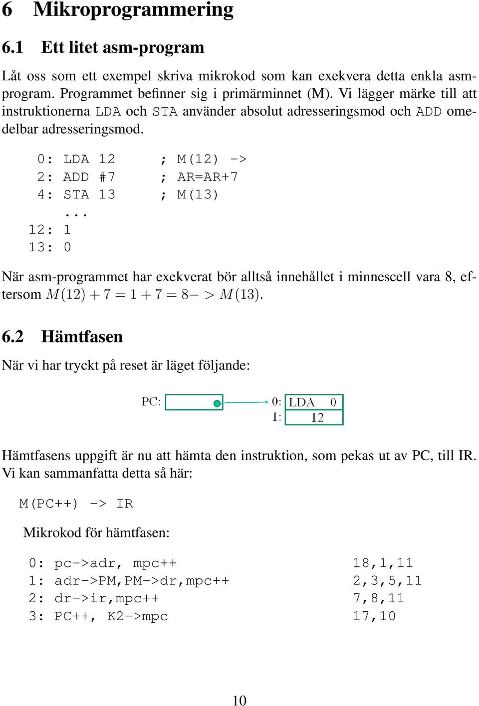 .. 12: 1 13: 0 När asm-programmet har exekverat bör alltså innehållet i minnescell vara 8, eftersom M(12) + 7 = 1 + 7 = 8 > M(13). 6.