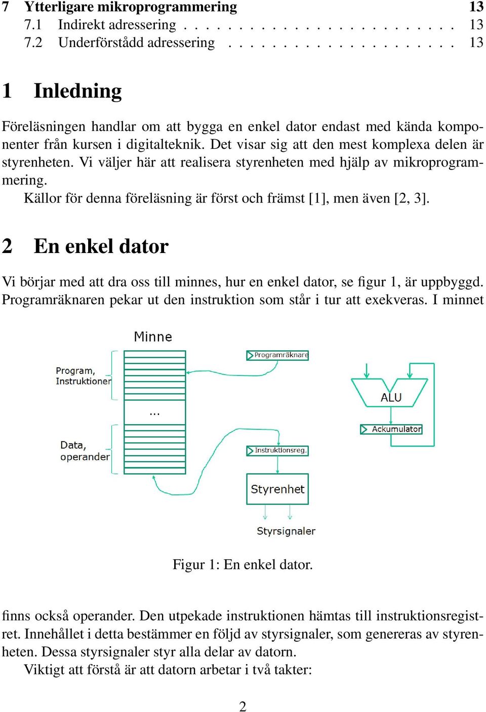 Det visar sig att den mest komplexa delen är styrenheten. Vi väljer här att realisera styrenheten med hjälp av mikroprogrammering.