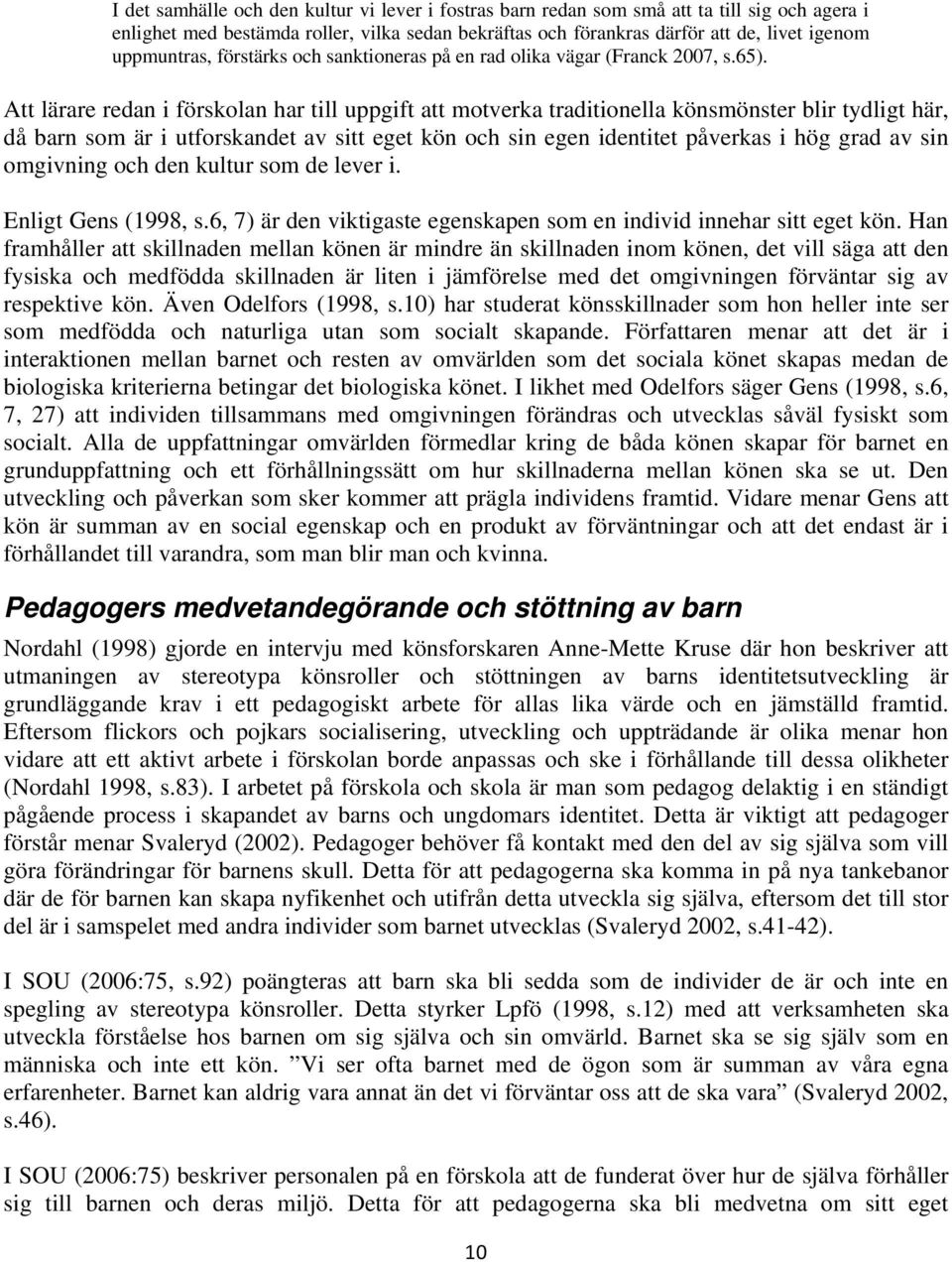 Att lärare redan i förskolan har till uppgift att motverka traditionella könsmönster blir tydligt här, då barn som är i utforskandet av sitt eget kön och sin egen identitet påverkas i hög grad av sin