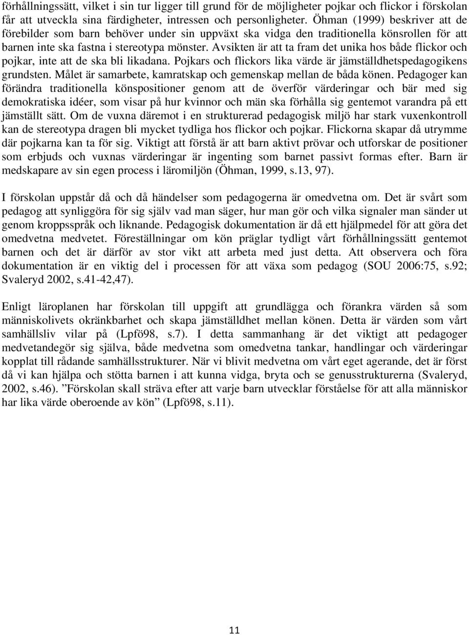 Avsikten är att ta fram det unika hos både flickor och pojkar, inte att de ska bli likadana. Pojkars och flickors lika värde är jämställdhetspedagogikens grundsten.