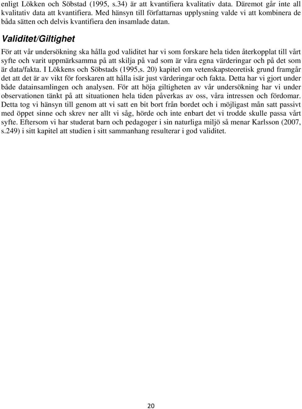 Validitet/Giltighet För att vår undersökning ska hålla god validitet har vi som forskare hela tiden återkopplat till vårt syfte och varit uppmärksamma på att skilja på vad som är våra egna