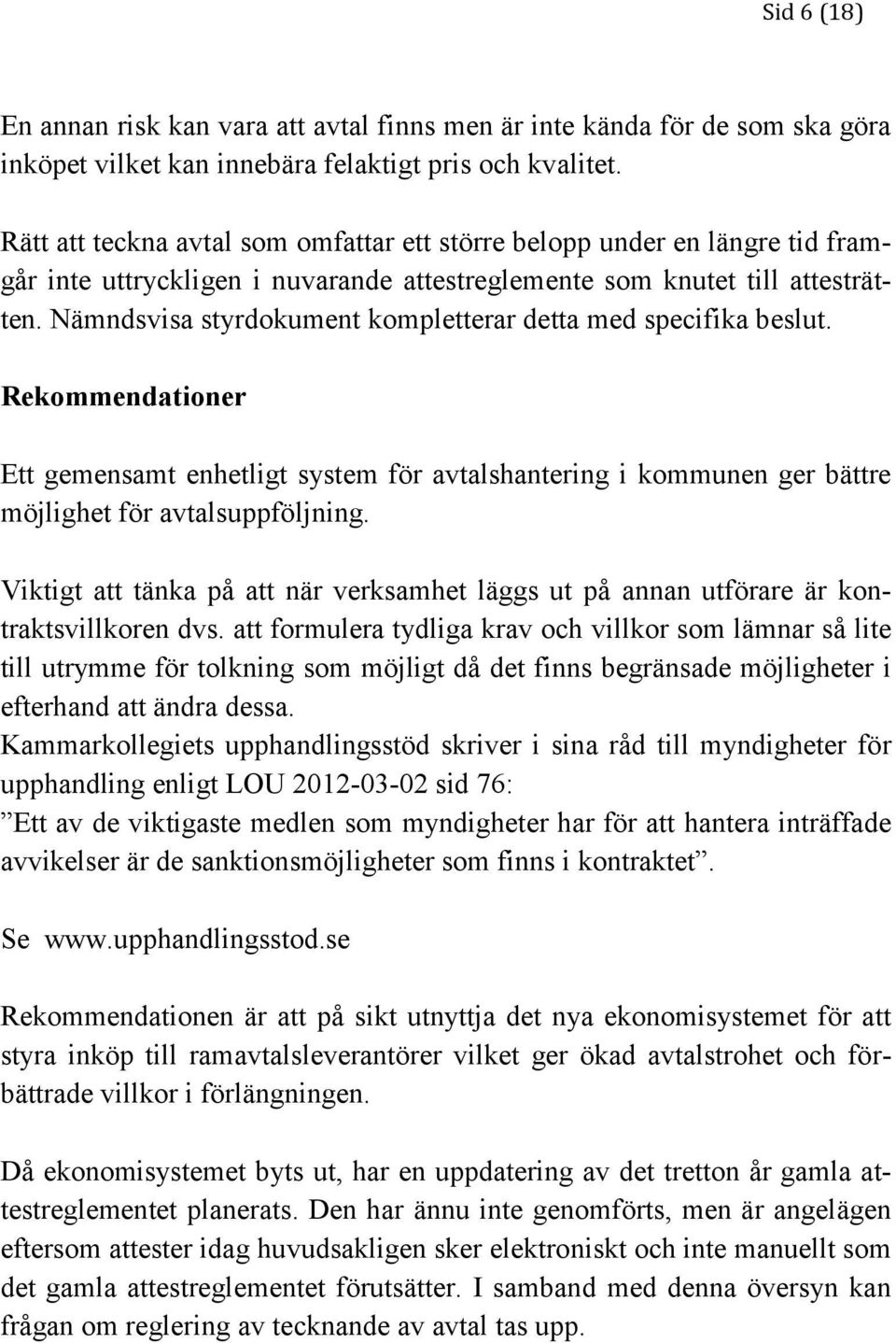 Nämndsvisa styrdokument kompletterar detta med specifika beslut. Rekommendationer Ett gemensamt enhetligt system för avtalshantering i kommunen ger bättre möjlighet för avtalsuppföljning.