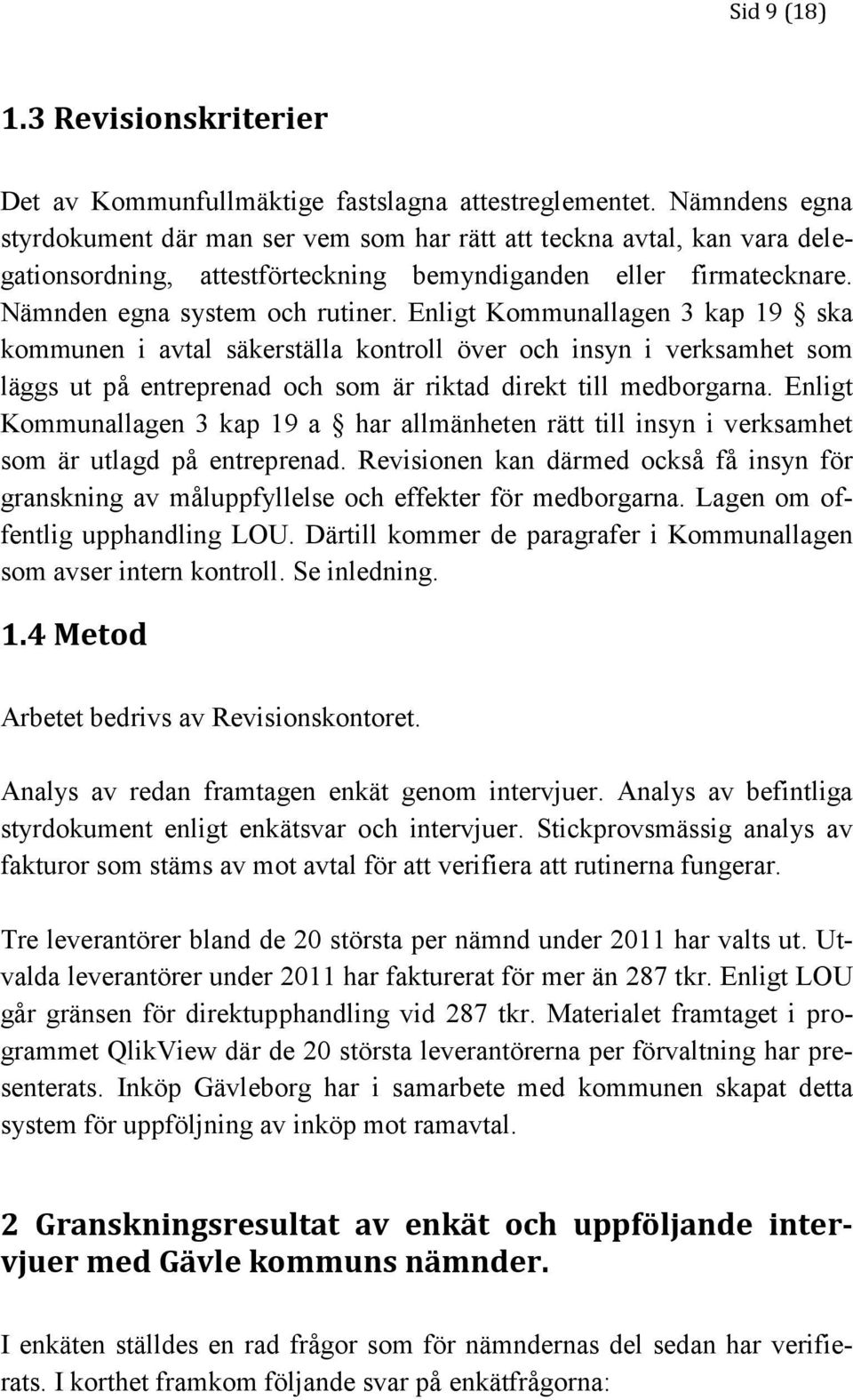 Enligt Kommunallagen 3 kap 19 ska kommunen i avtal säkerställa kontroll över och insyn i verksamhet som läggs ut på entreprenad och som är riktad direkt till medborgarna.