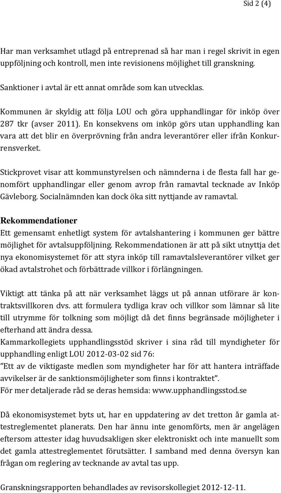 En konsekvens om inköp görs utan upphandling kan vara att det blir en överprövning från andra leverantörer eller ifrån Konkurrensverket.