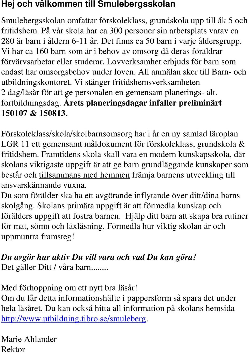 Vi har ca 160 barn som är i behov av omsorg då deras föräldrar förvärvsarbetar eller studerar. Lovverksamhet erbjuds för barn som endast har omsorgsbehov under loven.