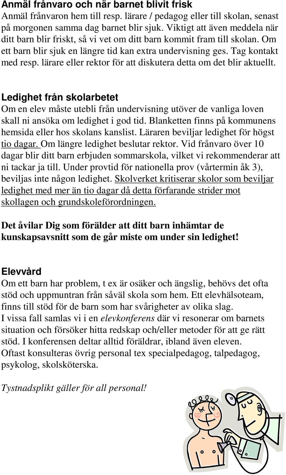 lärare eller rektor för att diskutera detta om det blir aktuellt. Ledighet från skolarbetet Om en elev måste utebli från undervisning utöver de vanliga loven skall ni ansöka om ledighet i god tid.