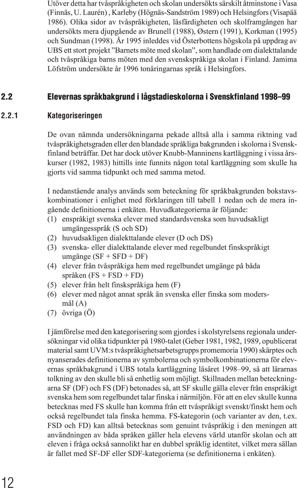 År 1995 inleddes vid Österbottens högskola på uppdrag av UBS ett stort projekt Barnets möte med skolan, som handlade om dialekttalande och tvåspråkiga barns möten med den svenskspråkiga skolan i