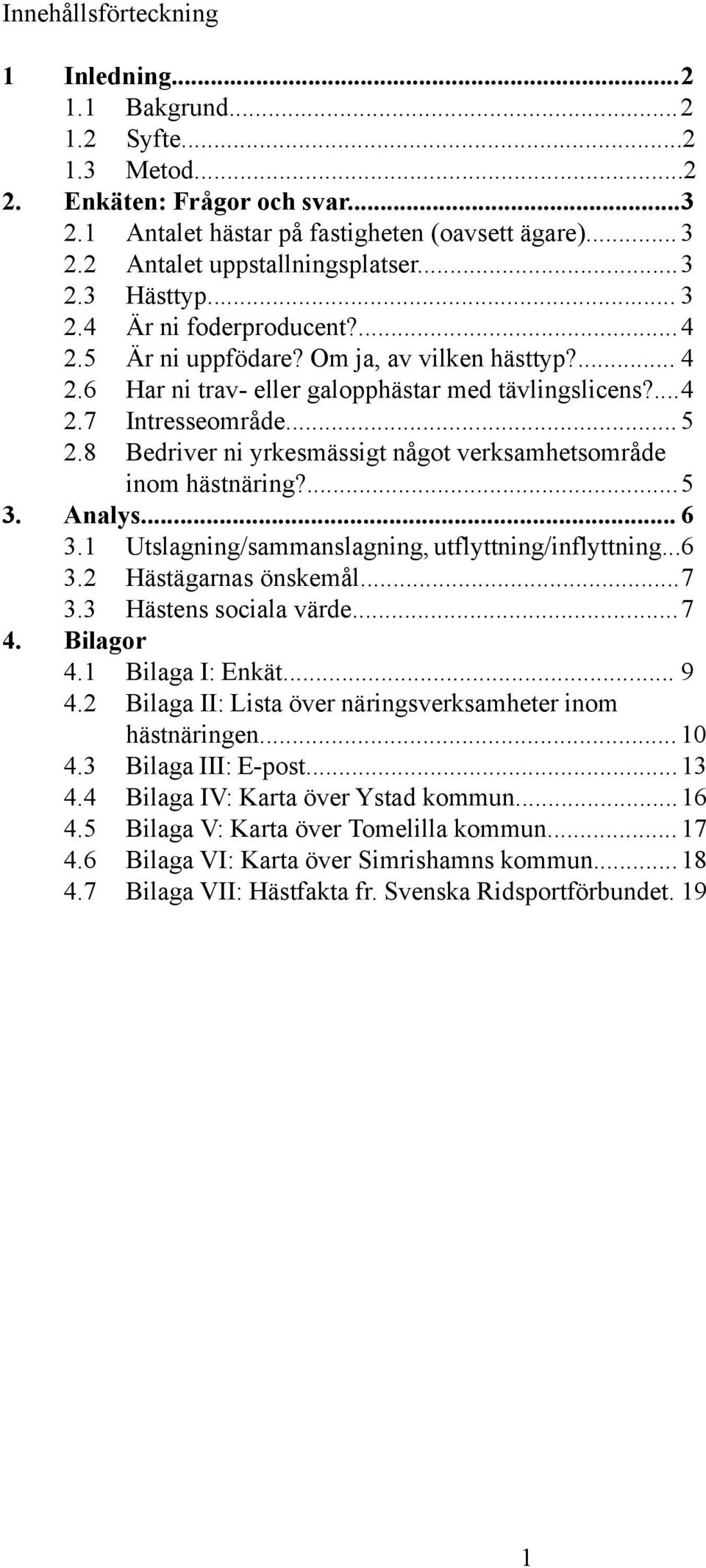 .. 5 2.8 Bedriver ni yrkesmässigt något verksamhetsområde inom hästnäring?...5 3. Analys... 6 3.1 Utslagning/sammanslagning, utflyttning/inflyttning...6 3.2 Hästägarnas önskemål...7 3.