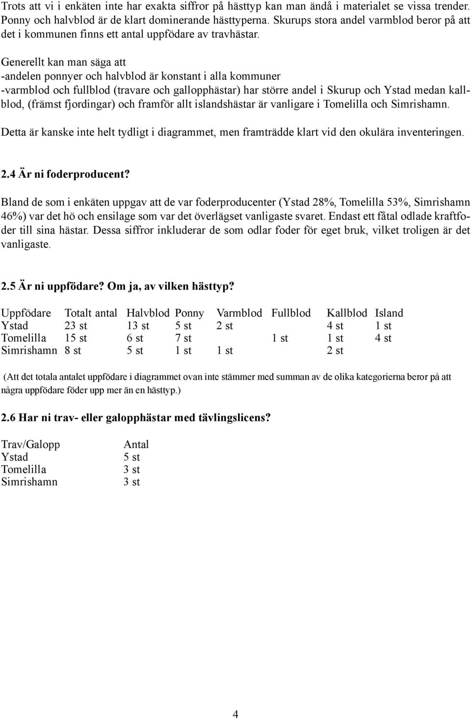 Generellt kan man säga att -andelen ponnyer och halvblod är konstant i alla kommuner -varmblod och fullblod (travare och gallopphästar) har större andel i Skurup och Ystad medan kallblod, (främst
