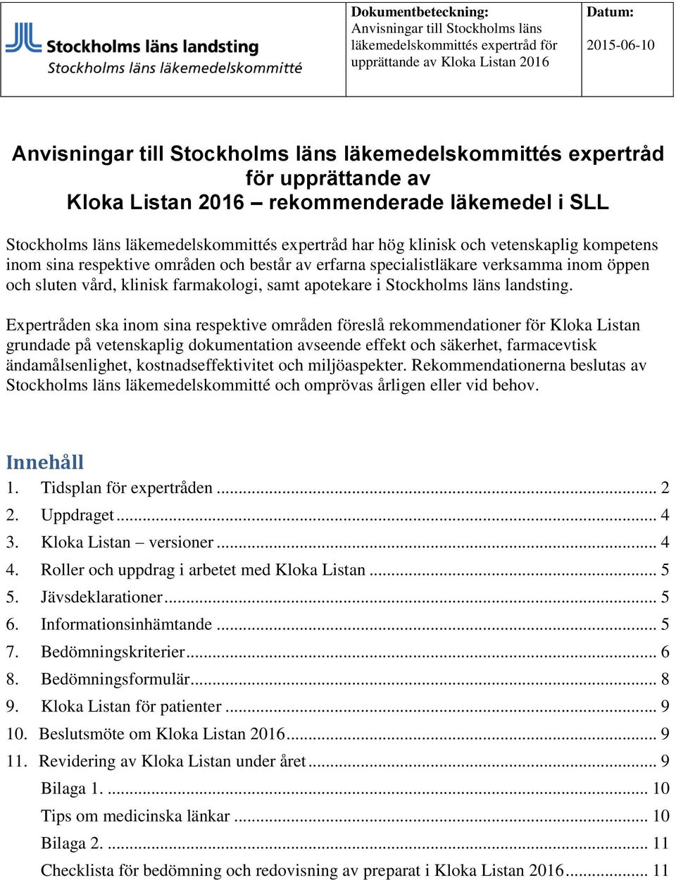 består av erfarna specialistläkare verksamma inom öppen och sluten vård, klinisk farmakologi, samt apotekare i Stockholms läns landsting.