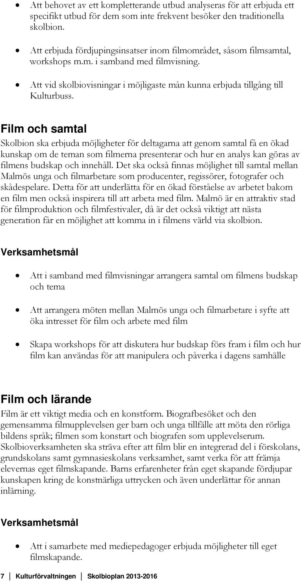 Film och samtal Skolbion ska erbjuda möjligheter för deltagarna att genom samtal få en ökad kunskap om de teman som filmerna presenterar och hur en analys kan göras av filmens budskap och innehåll.