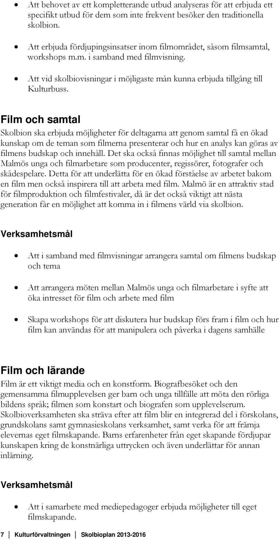 Film och samtal Skolbion ska erbjuda möjligheter för deltagarna att genom samtal få en ökad kunskap om de teman som filmerna presenterar och hur en analys kan göras av filmens budskap och innehåll.