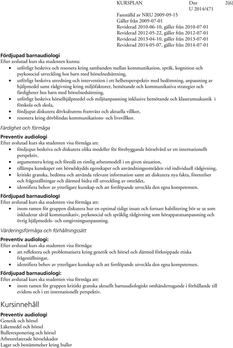 strategier och färdigheter hos barn med hörselnedsättning, utförligt beskriva hörselhjälpmedel och miljöanpassning inklusive bemötande och klassrumsakustik i förskola och skola, fördjupat diskutera