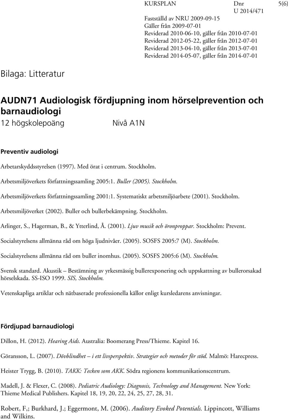 Buller och bullerbekämpning. Stockholm. Arlinger, S., Hagerman, B., & Ytterlind, Å. (2001). Ljuv musik och öronproppar. Stockholm: Prevent. Socialstyrelsens allmänna råd om höga ljudnivåer. (2005).