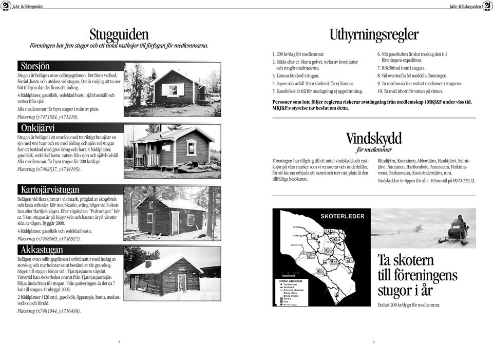 Placering (y7473524, y171218). Onkijärvi Stugan är beläget i ett område med tre riktigt bra sjöar en sjö med stor harr och en med röding och sjön vid stugan har ett bestånd med grov öring och harr.