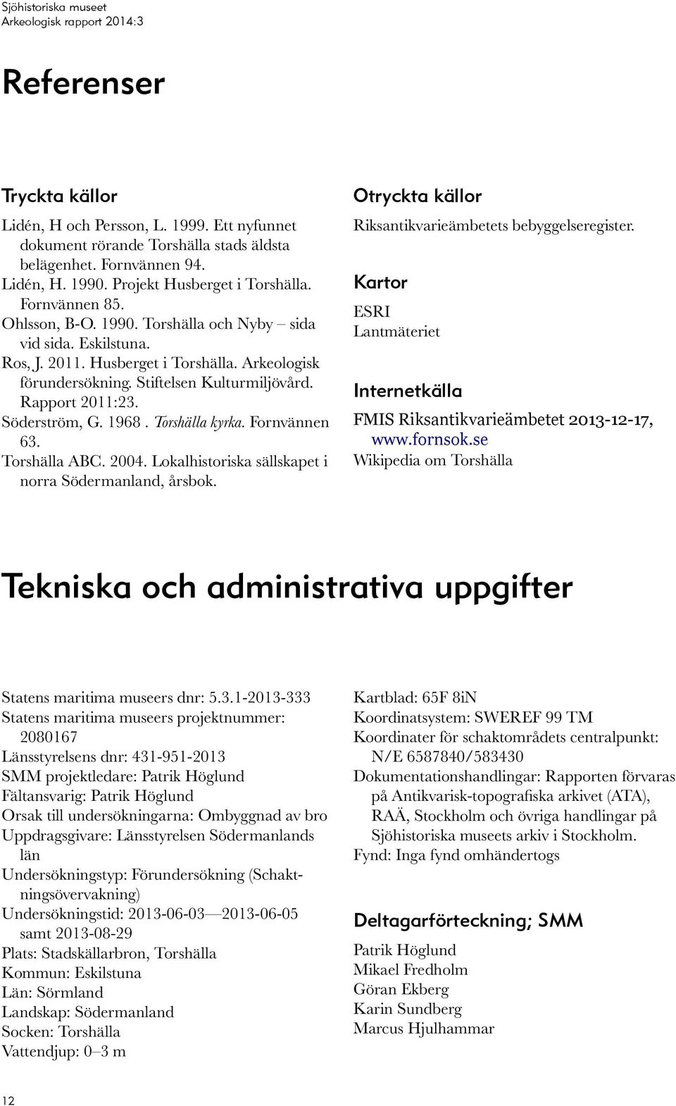 Söderström, G. 1968. Torshälla kyrka. Fornvännen 63. Torshälla ABC. 2004. Lokalhistoriska sällskapet i norra Södermanland, årsbok. Otryckta källor Riksantikvarieämbetets bebyggelseregister.