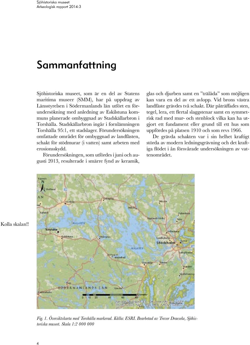 Förundersökningen omfattade området för ombyggnad av landfästen, schakt för stödmurar (i vatten) samt arbeten med erosionsskydd.