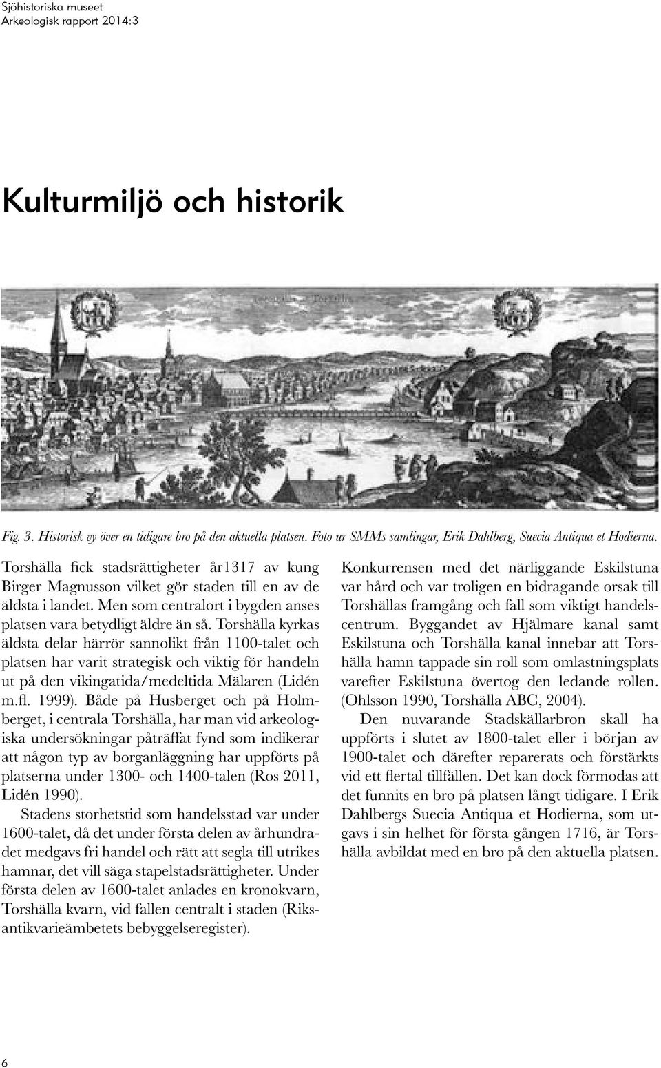 Torshälla kyrkas äldsta delar härrör sannolikt från 1100-talet och platsen har varit strategisk och viktig för handeln ut på den vikingatida/medeltida Mälaren (Lidén m.fl. 1999).