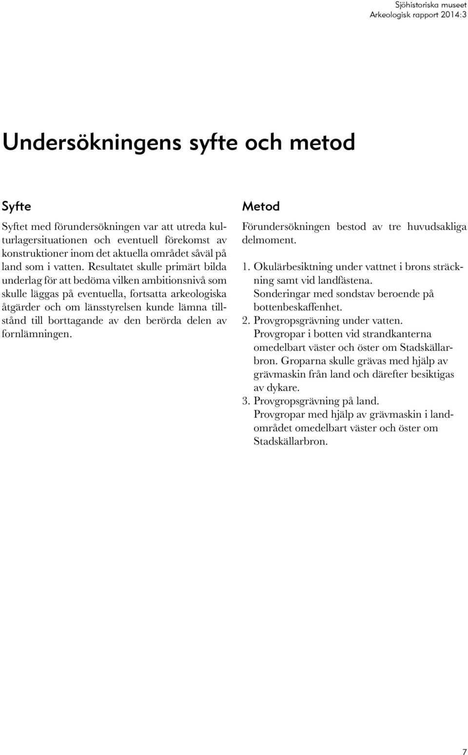 borttagande av den berörda delen av fornlämningen. Metod Förundersökningen bestod av tre huvudsakliga delmoment. 1. Okulärbesiktning under vattnet i brons sträckning samt vid landfästena.