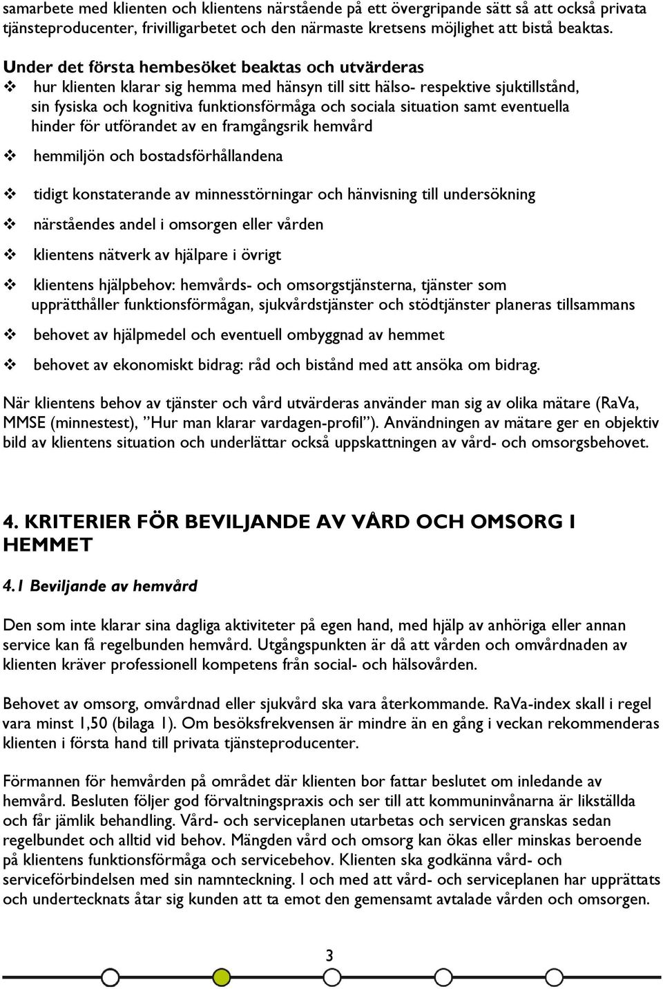 samt eventuella hinder för utförandet av en framgångsrik hemvård hemmiljön och bostadsförhållandena tidigt konstaterande av minnesstörningar och hänvisning till undersökning närståendes andel i