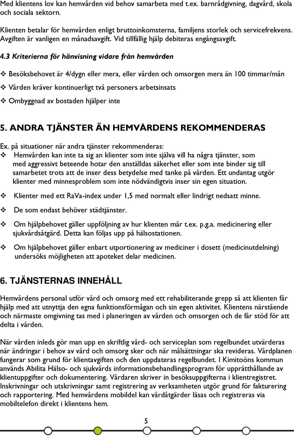 3 Kriterierna för hänvisning vidare från hemvården Besöksbehovet är 4/dygn eller mera, eller vården och omsorgen mera än 100 timmar/mån Vården kräver kontinuerligt två personers arbetsinsats